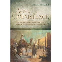 Age of Coexistence: The Ecumenical Frame and the Making of the Modern Arab World