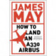 How to Land an A330 Airbus: And Other Vital Skills for the Modern Man