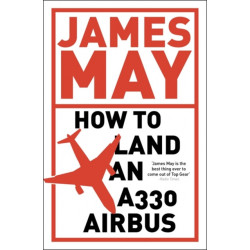 How to Land an A330 Airbus: And Other Vital Skills for the Modern Man