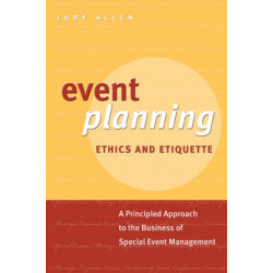 Event Planning Ethics and Etiquette: A Principled Approach to the Business of Special Event Management