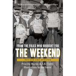 From the Folks Who Brought You the Weekend: A Short, Illustrated History of Labor in the United States