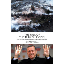The Fall of the Turkish Model: How the Arab Uprisings Brought Down Islamic Liberalism