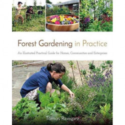 Forest Gardening in Practice: An Illustrated Practical Guide for Homes, Communities and Enterprises: An Illustrated Practical Guide for Homes, Communities and Enterprises
