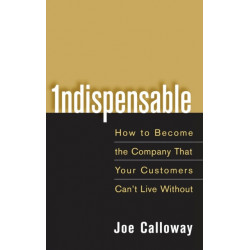 Indispensable: How To Become The Company That Your Customers Can't Live Without