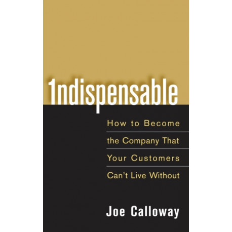 Indispensable: How To Become The Company That Your Customers Can't Live Without