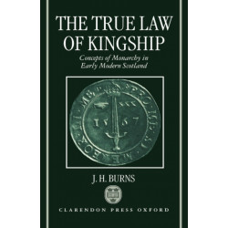 The True Law of Kingship: Concepts of Monarchy in Early-Modern Scotland