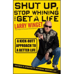 Shut Up, Stop Whining, and Get a Life: A Kick-Butt Approach to a Better Life
