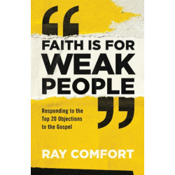 Faith Is for Weak People: Responding to the Top 20 Objections to the Gospel