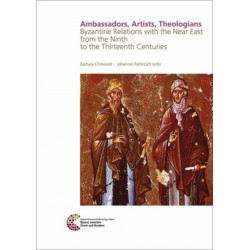 Ambassadors, Artists, Theologians: Byzantine Relations with the Near East from the Ninth to the Thirteenth Centuries