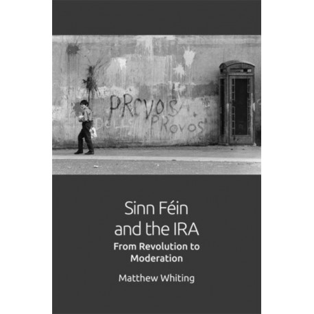 Sinn Fein and the IRA: From Revolution to Moderation