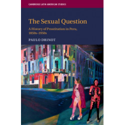 The Sexual Question: A History of Prostitution in Peru, 1850s–1950s