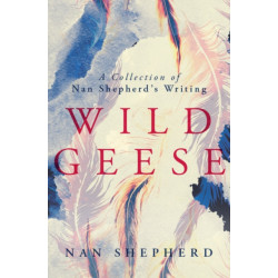 Wild Geese: A Collection of Nan Shepherd's Writings