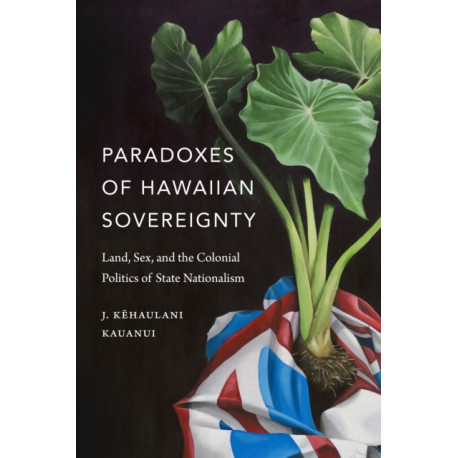 Paradoxes of Hawaiian Sovereignty: Land, Sex, and the Colonial Politics of State Nationalism
