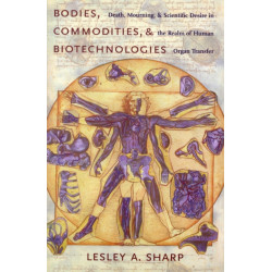 Bodies, Commodities, and Biotechnologies: Death, Mourning, and Scientific Desire in the Realm of Human Organ Transfer