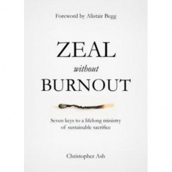 Zeal without Burnout: Seven keys to a lifelong ministry of sustainable sacrifice