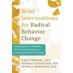 Brief Interventions for Radical Behavior Change: Principles and Practice for Focused Acceptance and Commitment Therapy