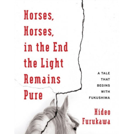 Horses, Horses, in the End the Light Remains Pure: A Tale That Begins with Fukushima