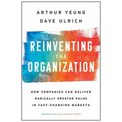 Reinventing the Organization: How Companies Can Deliver Radically Greater Value in Fast-Changing Markets