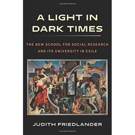 A Light in Dark Times: The New School for Social Research and Its University in Exile