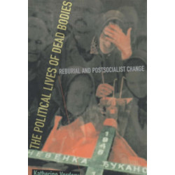 The Political Lives of Dead Bodies: Reburial and Postsocialist Change