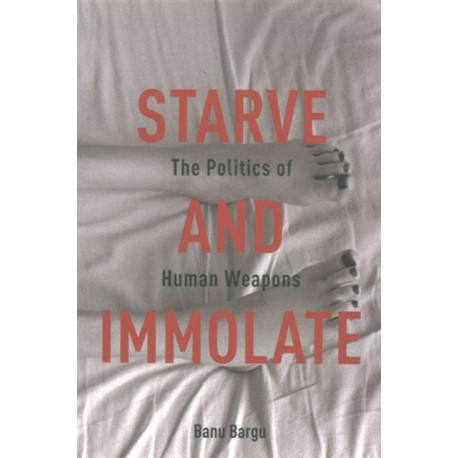 Starve and Immolate: The Politics of Human Weapons