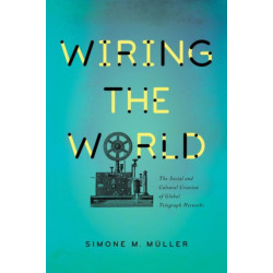 Wiring the World: The Social and Cultural Creation of Global Telegraph Networks