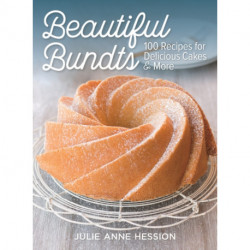 Beautiful Bundts: 100 Recipes for Delicious Cakes and More