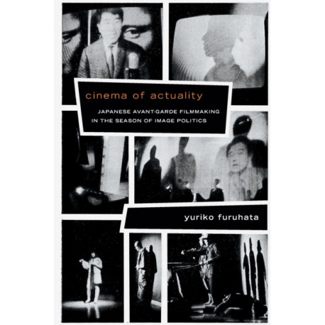 Cinema of Actuality: Japanese Avant-Garde Filmmaking in the Season of Image Politics