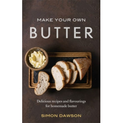 Make Your Own Butter: Delicious recipes and flavourings for homemade butter