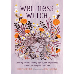 Wellness Witch: Healing Potions, Soothing Spells, and Empowering Rituals for Magical Self-Care