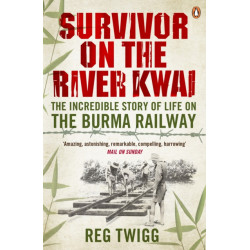 Survivor on the River Kwai: The Incredible Story of Life on the Burma Railway