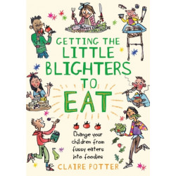 Getting the Little Blighters to Eat: Change your children from fussy eaters into foodies