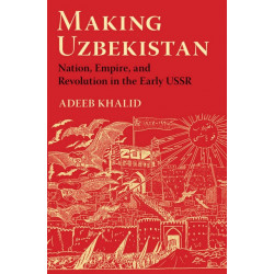 Making Uzbekistan: Nation, Empire, and Revolution in the Early USSR