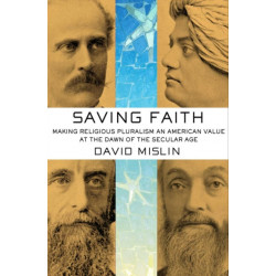 Saving Faith: Making Religious Pluralism an American Value at the Dawn of the Secular Age