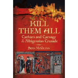 Kill Them All: Cathars and Carnage in the Albigensian Crusade