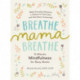 Breathe, Mama, Breathe: 5-Minute Mindfulness for Busy Moms