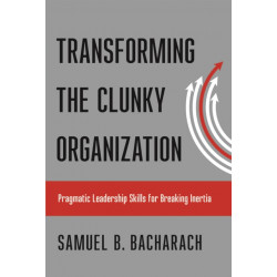 Transforming the Clunky Organization: Pragmatic Leadership Skills for Breaking Inertia