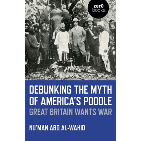 Debunking the Myth of America's Poodle: Great Britain Wants War