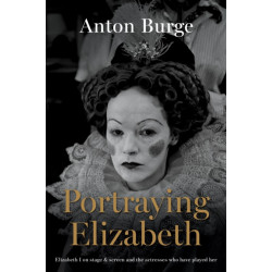 Portraying Elizabeth: Elizabeth I on stage & screen and the actresses who have played her