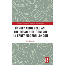 Unruly Audiences and the Theater of Control in Early Modern London