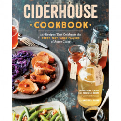 Ciderhouse Cookbook: 127 Recipes That Celebrate the Sweet, Tart, Tangy Flavors of Apple Cider