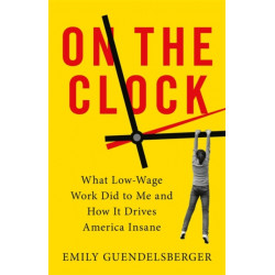 On the Clock: What Low-Wage Work Did to Me and How It Drives America Insane