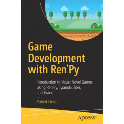 Game Development with Ren'Py: Introduction to Visual Novel Games Using Ren'Py, TyranoBuilder, and Twine