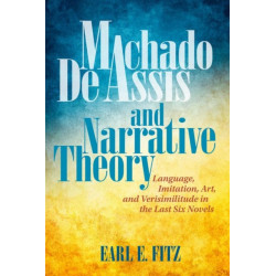 Machado De Assis and Narrative Theory: Language, Imitation, Art, and Verisimilitude in the Last Six Novels