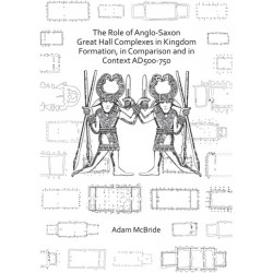 The Role of Anglo-Saxon Great Hall Complexes in Kingdom Formation, in Comparison and in Context AD 500-750