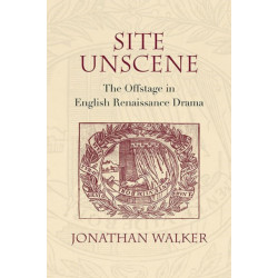 Site Unscene: The Offstage in English Renaissance Drama