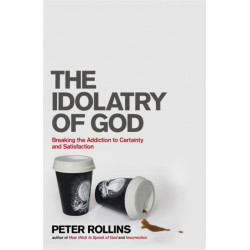 The Idolatry of God: Breaking the Addiction to Certainty and Satisfaction