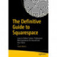 The Definitive Guide to Squarespace: Learn to Deliver Custom, Professional Web Experiences for Yourself and Your Clients