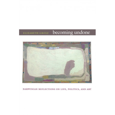 Becoming Undone: Darwinian Reflections on Life, Politics, and Art