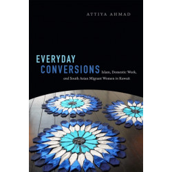 Everyday Conversions: Islam, Domestic Work, and South Asian Migrant Women in Kuwait